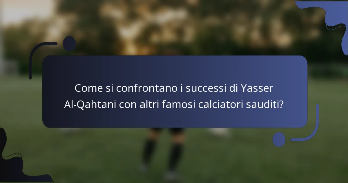 Come si confrontano i successi di Yasser Al-Qahtani con altri famosi calciatori sauditi?