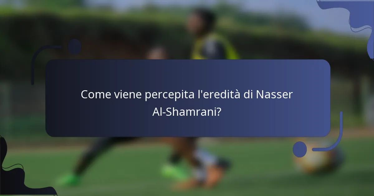 Come viene percepita l'eredità di Nasser Al-Shamrani?