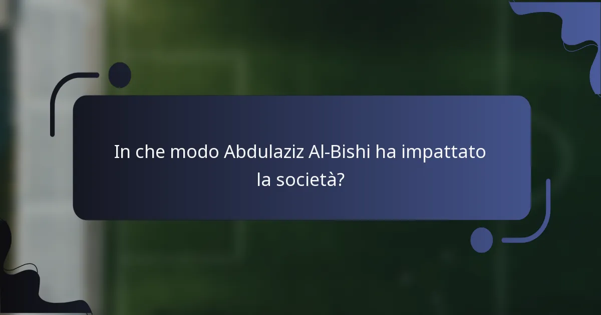 In che modo Abdulaziz Al-Bishi ha impattato la società?