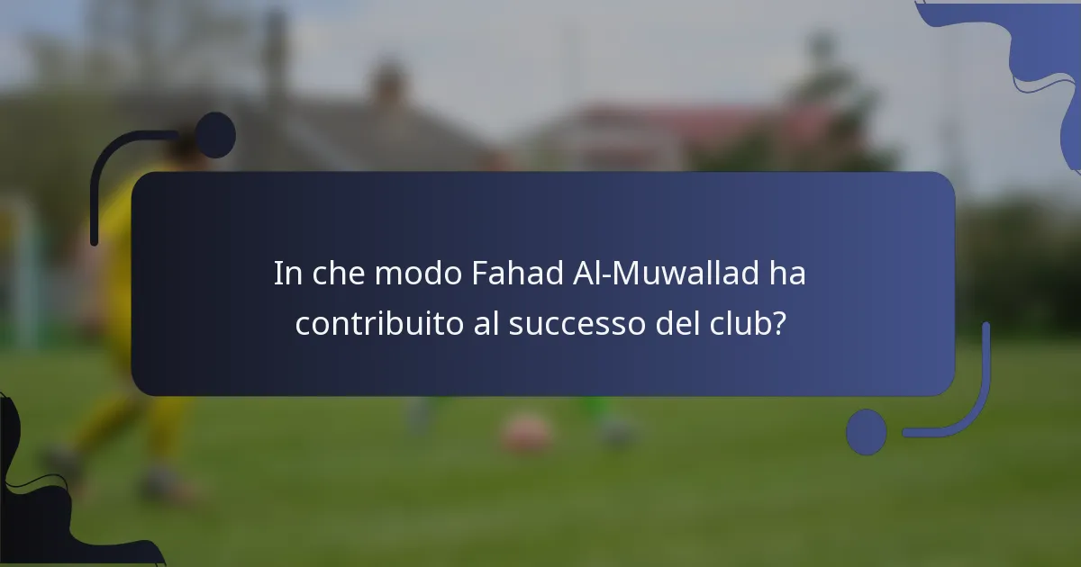 In che modo Fahad Al-Muwallad ha contribuito al successo del club?