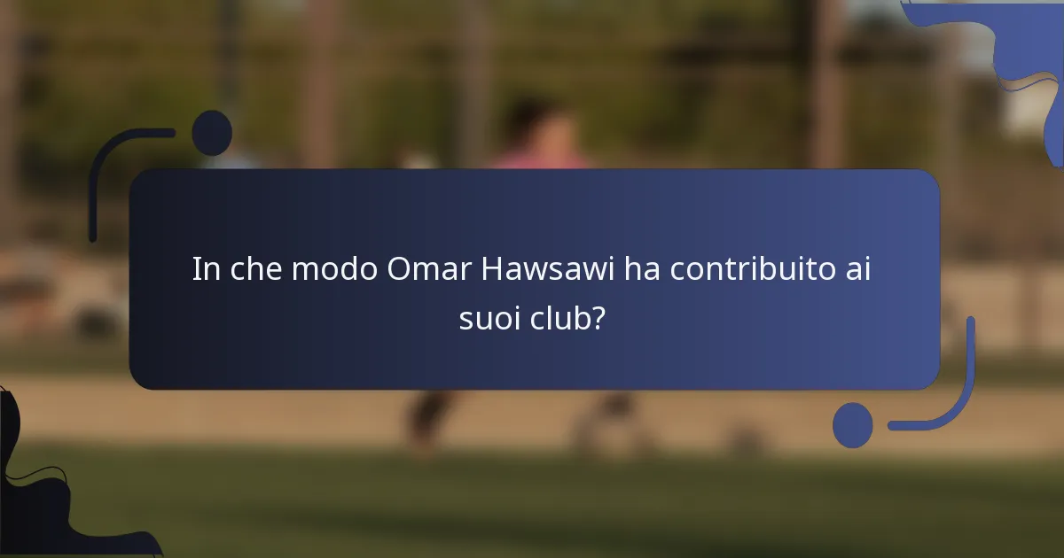 In che modo Omar Hawsawi ha contribuito ai suoi club?