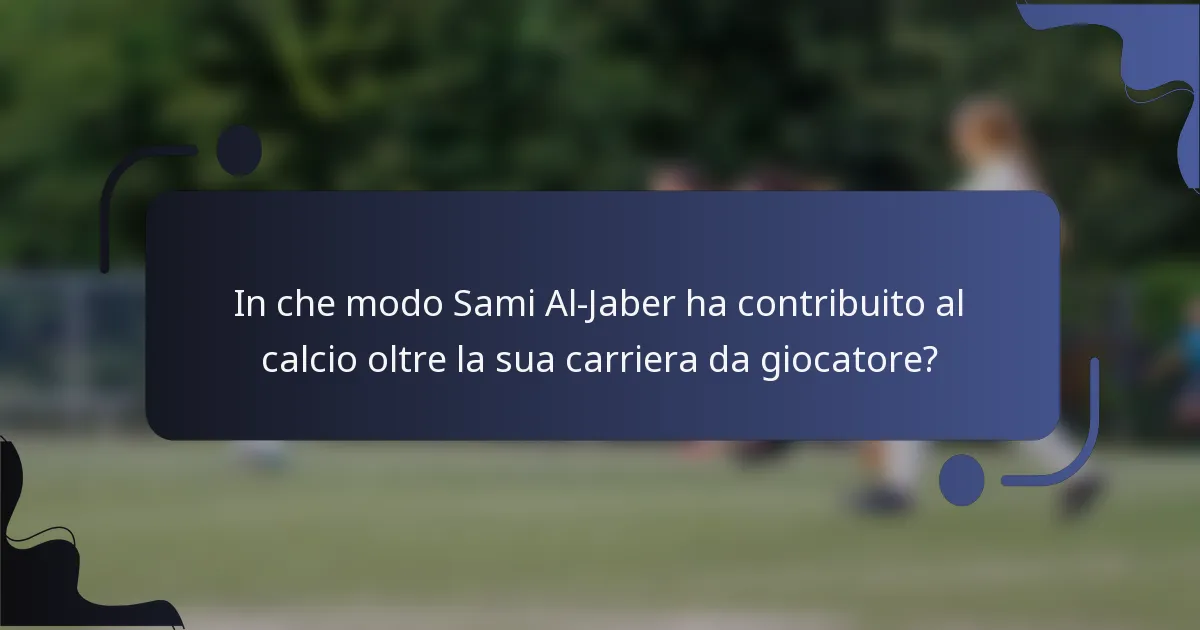 In che modo Sami Al-Jaber ha contribuito al calcio oltre la sua carriera da giocatore?