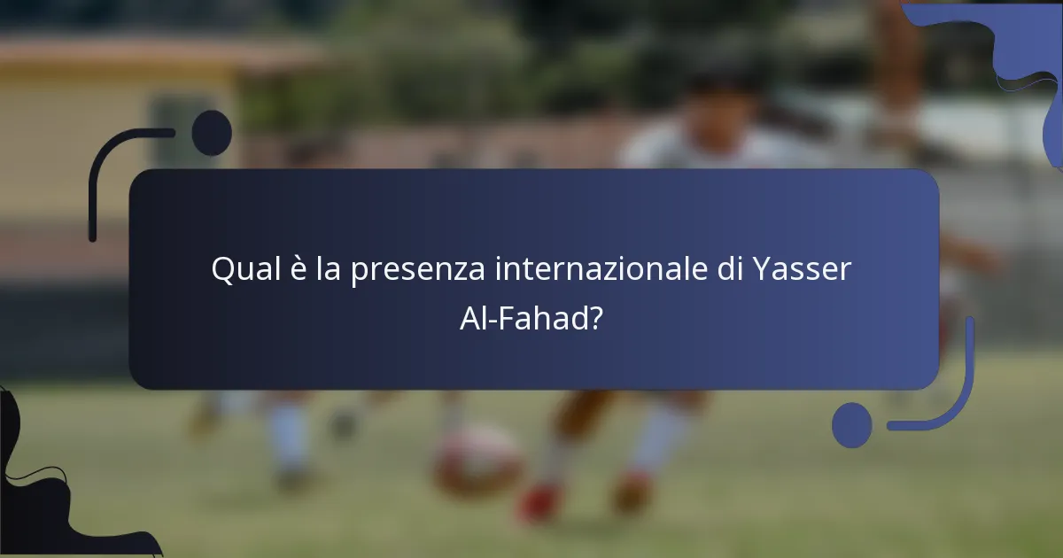 Qual è la presenza internazionale di Yasser Al-Fahad?