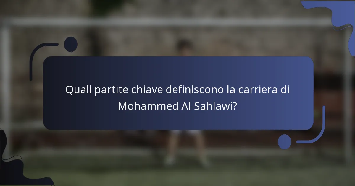 Quali partite chiave definiscono la carriera di Mohammed Al-Sahlawi?