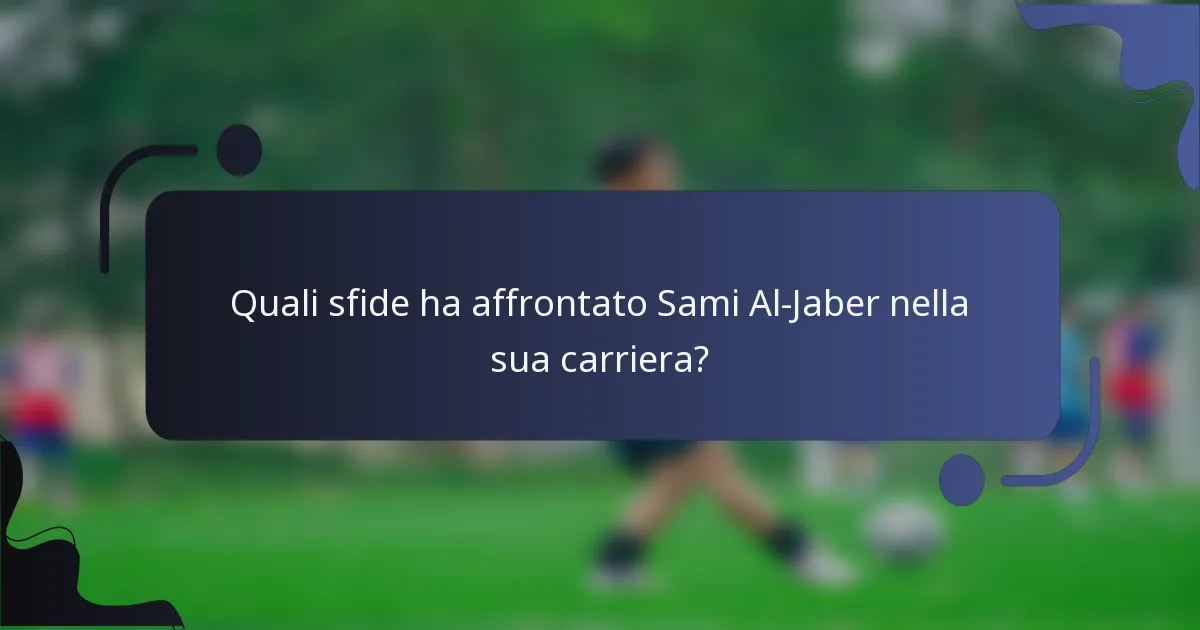 Quali sfide ha affrontato Sami Al-Jaber nella sua carriera?