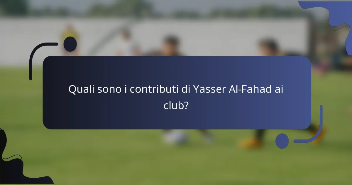 Quali sono i contributi di Yasser Al-Fahad ai club?