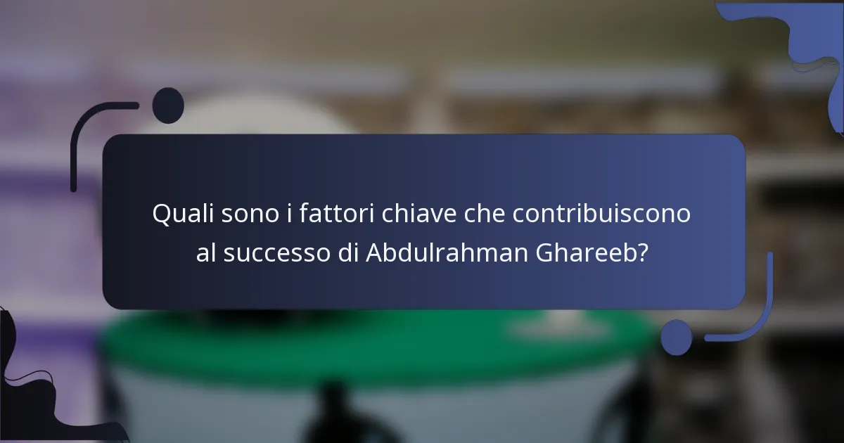Quali sono i fattori chiave che contribuiscono al successo di Abdulrahman Ghareeb?
