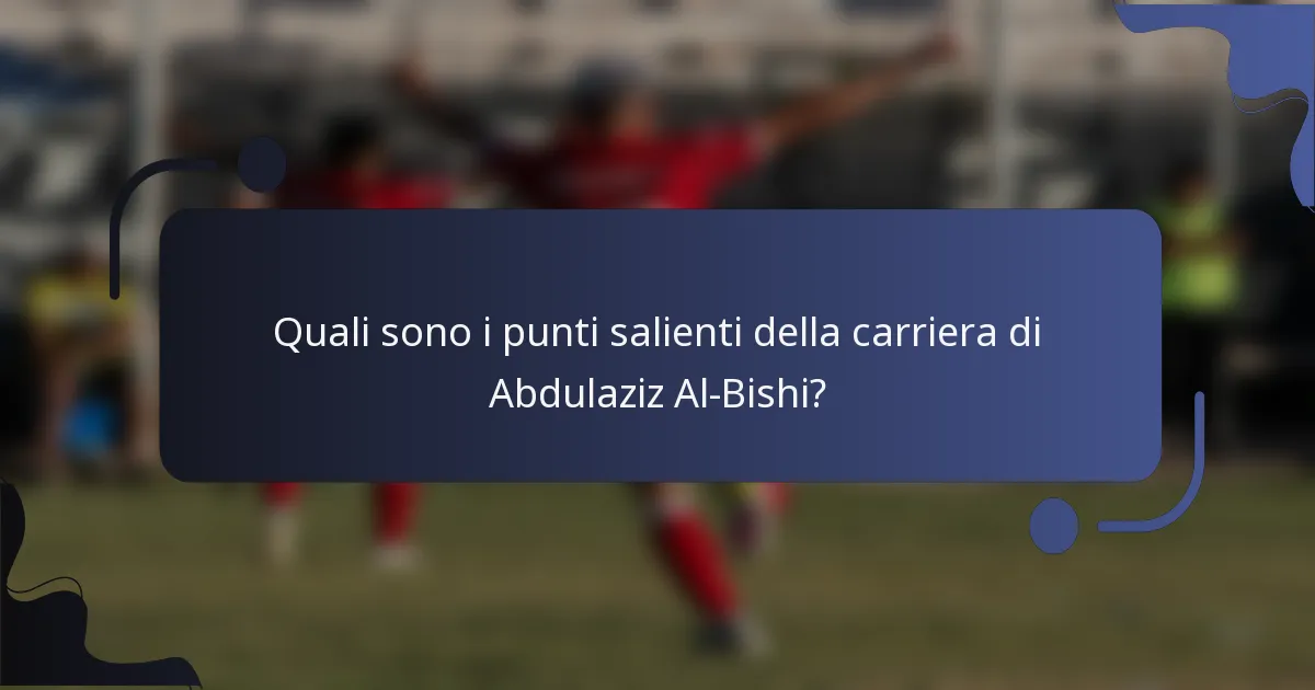 Quali sono i punti salienti della carriera di Abdulaziz Al-Bishi?