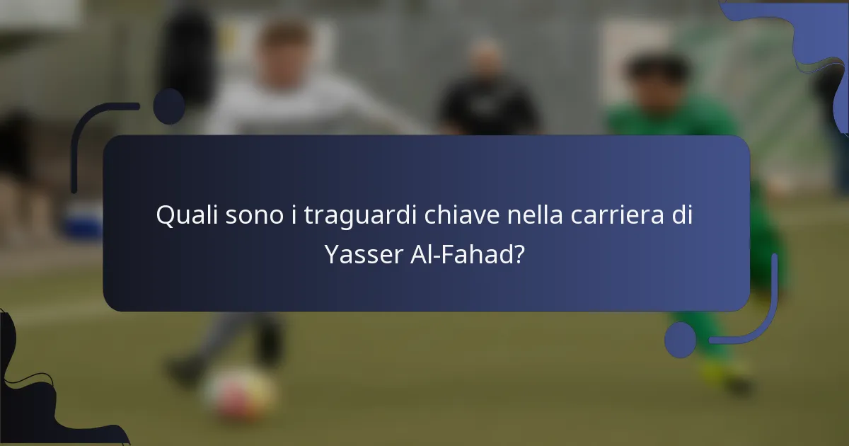 Quali sono i traguardi chiave nella carriera di Yasser Al-Fahad?