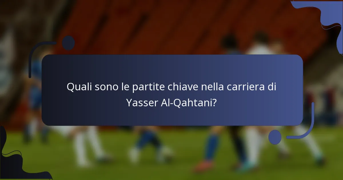 Quali sono le partite chiave nella carriera di Yasser Al-Qahtani?