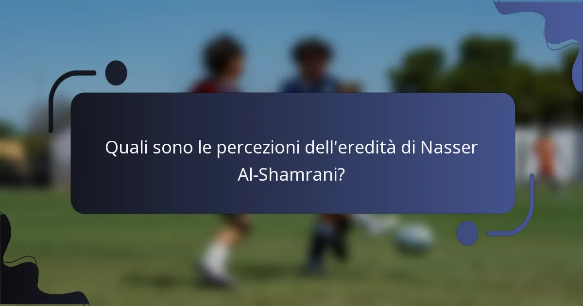 Quali sono le percezioni dell'eredità di Nasser Al-Shamrani?