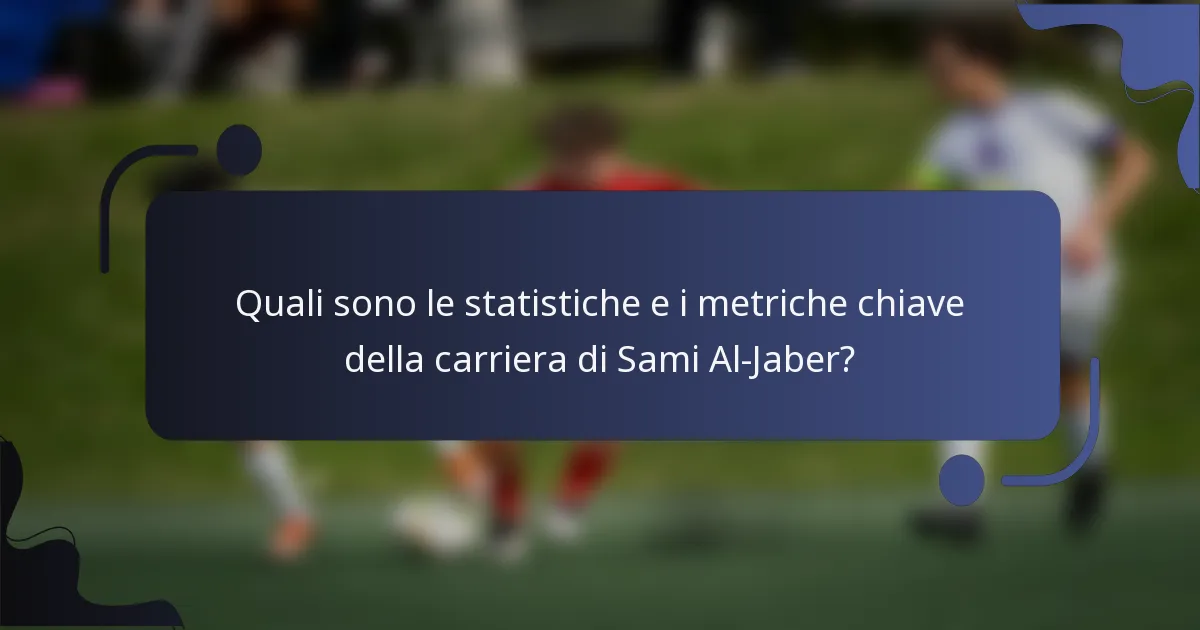 Quali sono le statistiche e i metriche chiave della carriera di Sami Al-Jaber?