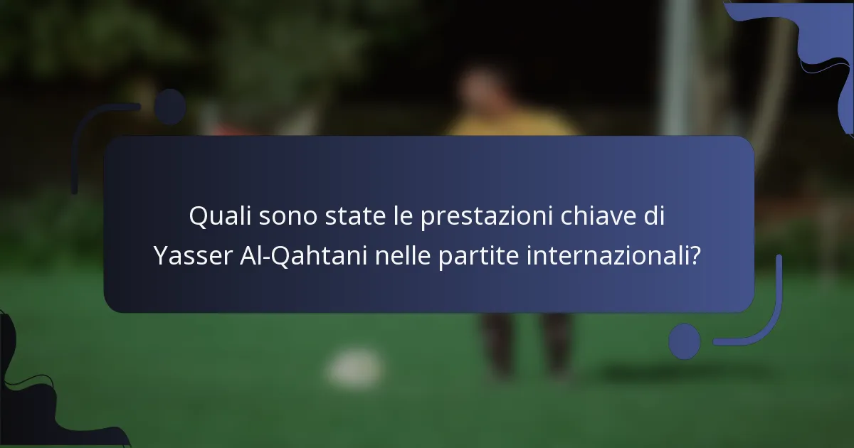 Quali sono state le prestazioni chiave di Yasser Al-Qahtani nelle partite internazionali?